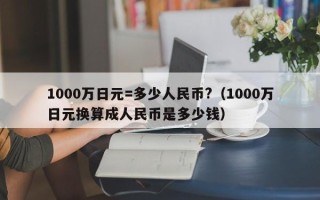 1000万日元=多少人民币?（1000万日元换算成人民币是多少钱）