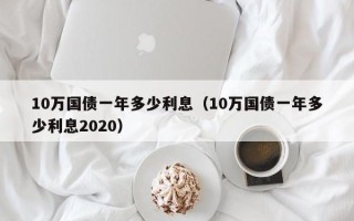 10万国债一年多少利息（10万国债一年多少利息2020）