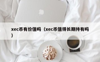 xec币有价值吗（xec币值得长期持有吗）