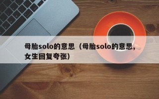 母胎solo的意思（母胎solo的意思,女生回复夸张）