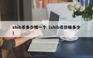 shib币多少钱一个（shib币价格多少）