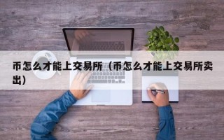 币怎么才能上交易所（币怎么才能上交易所卖出）