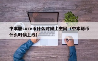 中本聪core币什么时候上主网（中本聪币什么时候上线）