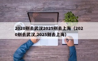 2020别去武汉2025别去上海（2020别去武汉,2025别去上海）