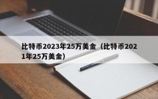 比特币2023年25万美金（比特币2021年25万美金）