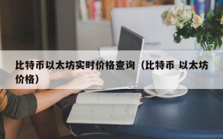 比特币以太坊实时价格查询（比特币 以太坊价格）