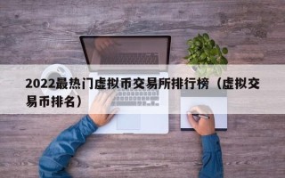 2022最热门虚拟币交易所排行榜（虚拟交易币排名）