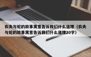 农夫与蛇的故事寓意告诉我们什么道理（农夫与蛇的故事寓意告诉我们什么道理20字）