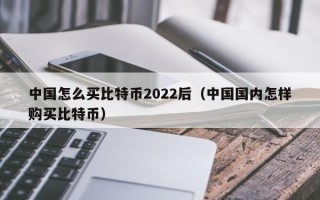 中国怎么买比特币2022后（中国国内怎样购买比特币）