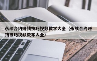 永续合约赚钱技巧视频教学大全（永续合约赚钱技巧视频教学大全）