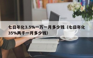 七日年化3.5%一万一月多少钱（七日年化35%两千一月多少钱）