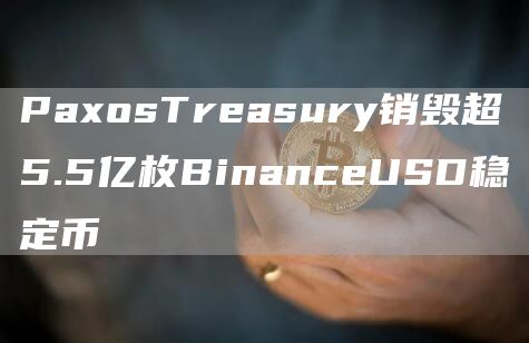 PaxosTreasury销毁超5.5亿枚BinanceUSD稳定币-第1张图片-科灵网