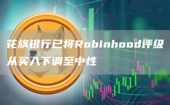 花旗银行已将Robinhood评级从买入下调至中性-第1张图片-科灵网