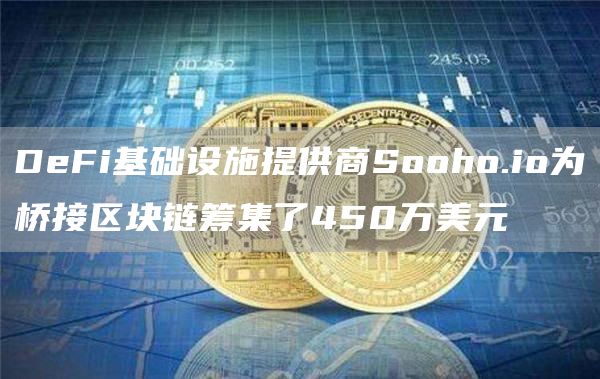 DeFi基础设施提供商Sooho.io为桥接区块链筹集了450万美元-第1张图片-科灵网