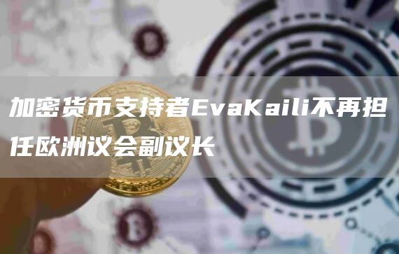 加密货币支持者EvaKaili不再担任欧洲议会副议长-第1张图片-科灵网