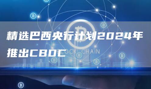 精选巴西央行计划2024年推出CBDC-第1张图片-科灵网