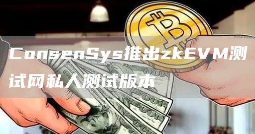 ConsenSys推出zkEVM测试网私人测试版本-第1张图片-科灵网