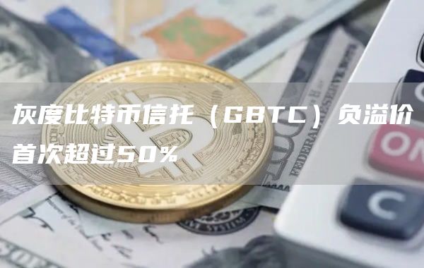 灰度比特币信托（GBTC）负溢价首次超过50%-第1张图片-科灵网