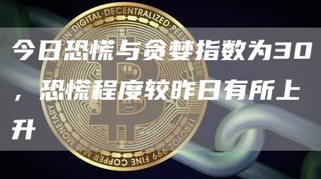 今日恐慌与贪婪指数为30，恐慌程度较昨日有所上升-第1张图片-科灵网