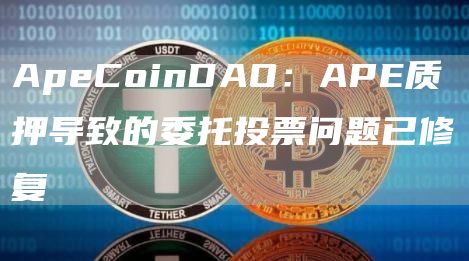 ApeCoinDAO：APE质押导致的委托投票问题已修复-第1张图片-科灵网