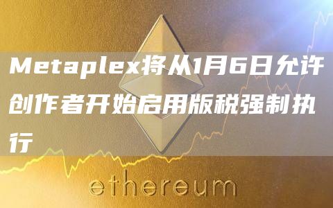 Metaplex将从1月6日允许创作者开始启用版税强制执行-第1张图片-科灵网