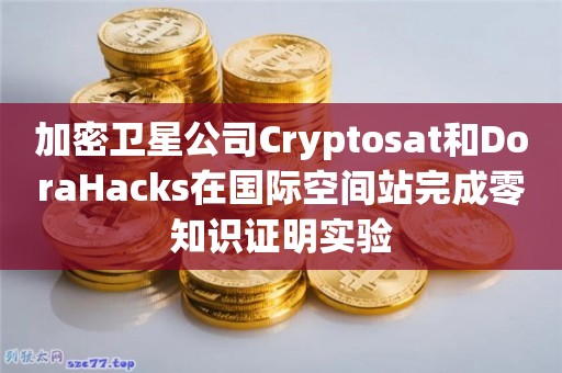 加密卫星公司Cryptosat和DoraHacks在国际空间站完成零知识证明实验-第1张图片-科灵网