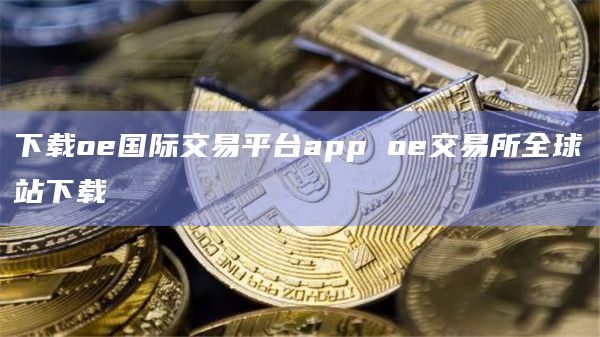 下载oe国际交易平台app oe交易所全球站下载-第1张图片-科灵网