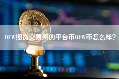 DEW期货交易所的平台币DEW币怎么样？-第1张图片-科灵网