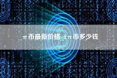 π币最新价格_1π币多少钱-第1张图片-科灵网