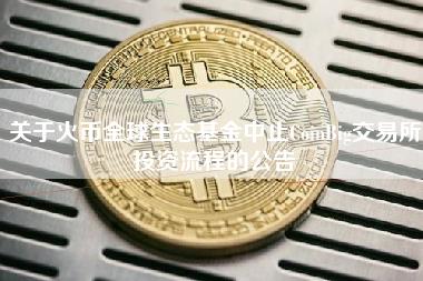 关于火币全球生态基金中止CoinBig交易所投资流程的公告-第1张图片-科灵网