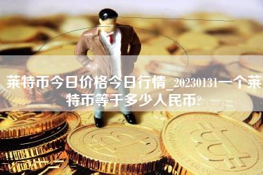 莱特币今日价格今日行情_20230131一个莱特币等于多少人民币？-第1张图片-科灵网