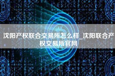 沈阳产权联合交易所怎么样_沈阳联合产权交易所官网-第1张图片-科灵网