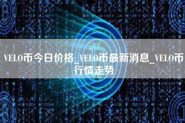 VELO币今日价格_VELO币最新消息_VELO币行情走势-第1张图片-科灵网