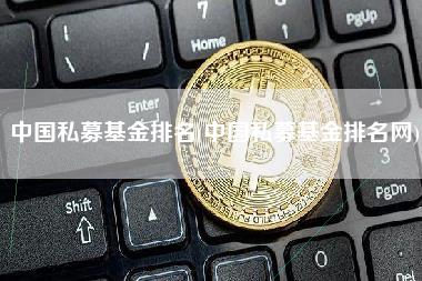 中国私募基金排名(中国私募基金排名网)-第1张图片-科灵网