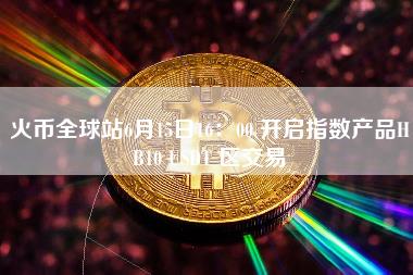 火币全球站6月15日16：00 开启指数产品HB10 USDT 区交易-第1张图片-科灵网