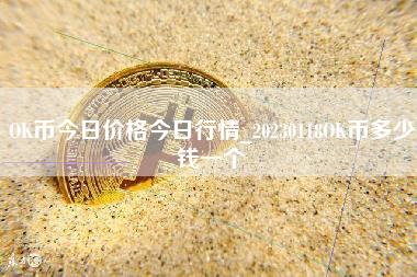 OK币今日价格今日行情_20230118OK币多少钱一个-第1张图片-科灵网