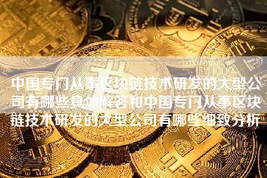 中国专门从事区块链技术研发的大型公司有哪些具体解答和中国专门从事区块链技术研发的大型公司有哪些细致分析-第1张图片-科灵网