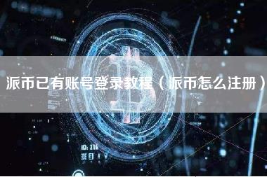 派币已有账号登录教程（派币怎么注册）-第1张图片-科灵网