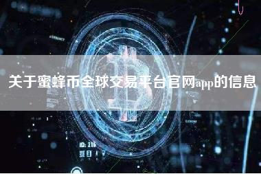 关于蜜蜂币全球交易平台官网app的信息-第1张图片-科灵网