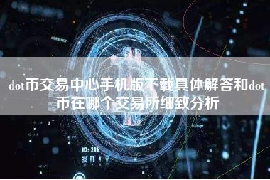 dot币交易中心手机版下载具体解答和dot币在哪个交易所细致分析-第1张图片-科灵网