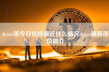 draco币今日价格最近什么情况draco最新币价简介-第1张图片-科灵网