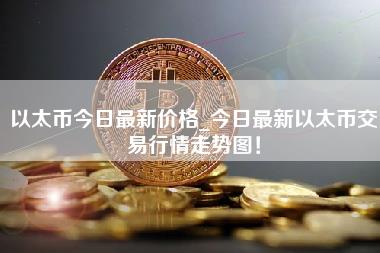 以太币今日最新价格_今日最新以太币交易行情走势图！-第1张图片-科灵网