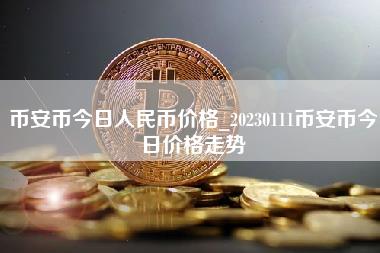 币安币今日人民币价格_20230111币安币今日价格走势-第1张图片-科灵网