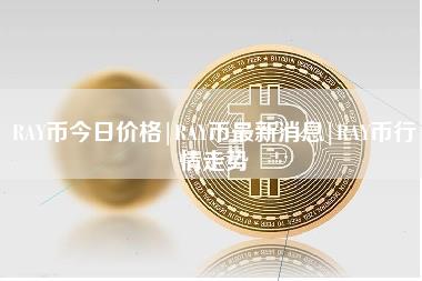 RAY币今日价格｜RAY币最新消息｜RAY币行情走势-第1张图片-科灵网