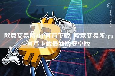 欧意交易所APP官方下载_欧意交易所app官方下载最新版安卓版-第1张图片-科灵网