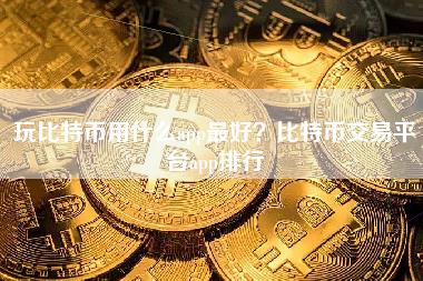 玩比特币用什么app最好？比特币交易平台app排行-第1张图片-科灵网