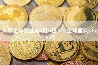 火币全球专业站5月21日15：30全球首发KAN (KAN)-第1张图片-科灵网