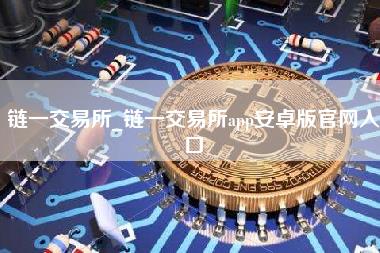 链一交易所_链一交易所app安卓版官网入口-第1张图片-科灵网