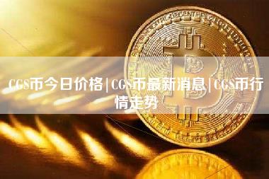 CGS币今日价格｜CGS币最新消息｜CGS币行情走势-第1张图片-科灵网