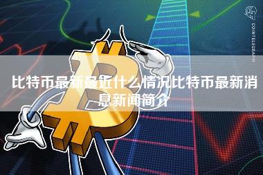 比特币最新最近什么情况比特币最新消息新闻简介-第1张图片-科灵网